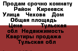 Продам срочно комнату  › Район ­ Киреевск › Улица ­ Чехова › Дом ­ 15 › Общая площадь ­ 12 › Цена ­ 200 - Тульская обл. Недвижимость » Квартиры продажа   . Тульская обл.